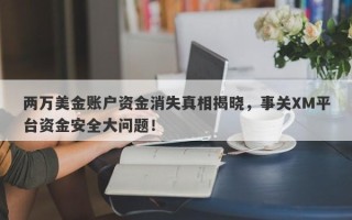 两万美金账户资金消失真相揭晓，事关XM平台资金安全大问题！