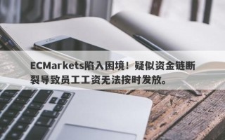 ECMarkets陷入困境！疑似资金链断裂导致员工工资无法按时发放。