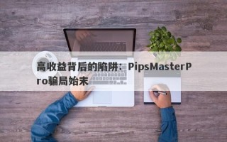 高收益背后的陷阱：PipsMasterPro骗局始末