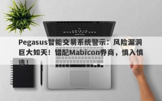 Pegasus智能交易系统警示：风险漏洞巨大如天！错配Mabicon券商，慎入慎选！