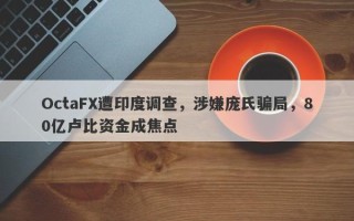 OctaFX遭印度调查，涉嫌庞氏骗局，80亿卢比资金成焦点