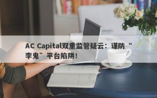 AC Capital双重监管疑云：谨防“李鬼”平台陷阱！