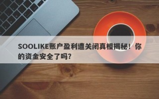 SOOLIKE账户盈利遭关闭真相揭秘！你的资金安全了吗？