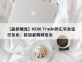 【最新曝光】KCM Trade外汇平台信任危机：投资者频频投诉