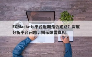 ECMarkets平台近期是否跑路？深度分析平台问题，揭示爆雷真相！