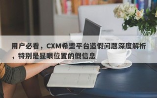 用户必看，CXM希盟平台造假问题深度解析，特别是显眼位置的假信息