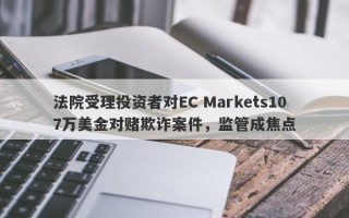 法院受理投资者对EC Markets107万美金对赌欺诈案件，监管成焦点