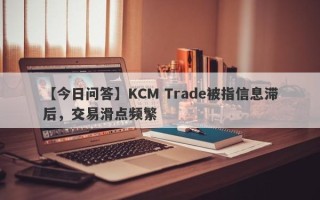 【今日问答】KCM Trade被指信息滞后，交易滑点频繁