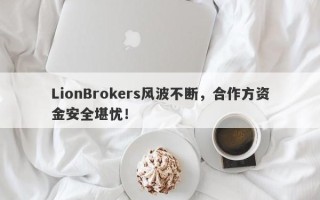 LionBrokers风波不断，合作方资金安全堪忧！