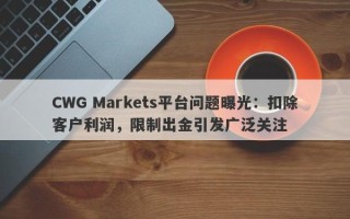 CWG Markets平台问题曝光：扣除客户利润，限制出金引发广泛关注