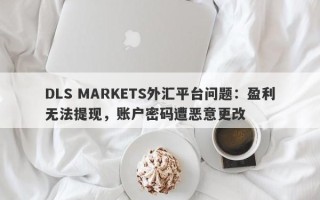 DLS MARKETS外汇平台问题：盈利无法提现，账户密码遭恶意更改