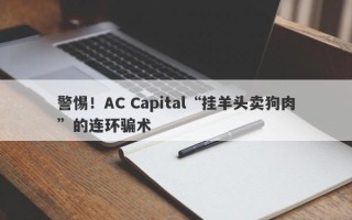 警惕！AC Capital“挂羊头卖狗肉”的连环骗术