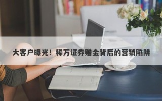 大客户曝光！稀万证券赠金背后的营销陷阱