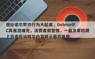 德伦诺尔欺诈行为大起底，DelenolFC真面目曝光，消费者需警惕，一篇文章梳理上百条投诉精华内容揭示幕后真相。