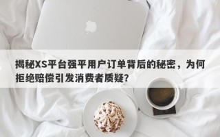 揭秘XS平台强平用户订单背后的秘密，为何拒绝赔偿引发消费者质疑？