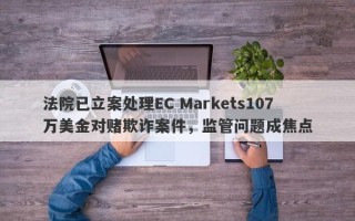 法院已立案处理EC Markets107万美金对赌欺诈案件，监管问题成焦点