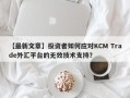 【最新文章】投资者如何应对KCM Trade外汇平台的无效技术支持？