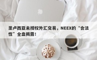 圣卢西亚未授权外汇交易，NEEX的“合法性”全盘揭露！