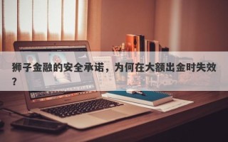 狮子金融的安全承诺，为何在大额出金时失效？