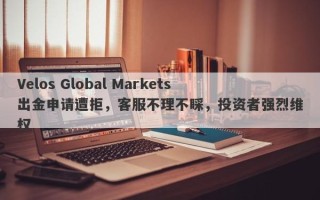 Velos Global Markets出金申请遭拒，客服不理不睬，投资者强烈维权