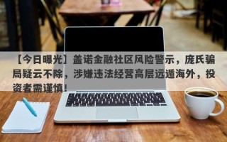 【今日曝光】盖诺金融社区风险警示，庞氏骗局疑云不除，涉嫌违法经营高层远遁海外，投资者需谨慎！