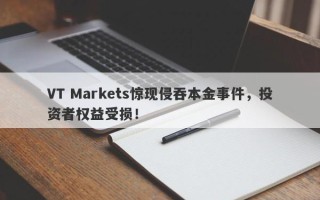 VT Markets惊现侵吞本金事件，投资者权益受损！