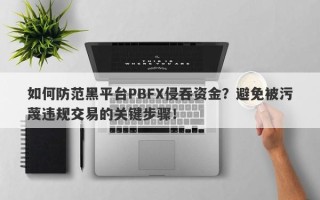 如何防范黑平台PBFX侵吞资金？避免被污蔑违规交易的关键步骤！