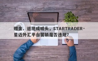 赠金、返现成噱头，STARTRADER·星迈外汇平台营销是否违规？