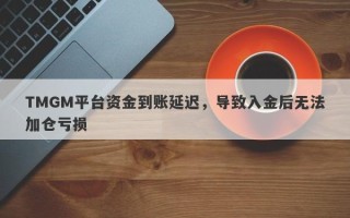 TMGM平台资金到账延迟，导致入金后无法加仓亏损