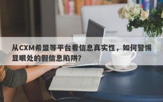 从CXM希盟等平台看信息真实性，如何警惕显眼处的假信息陷阱？