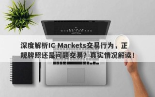 深度解析IC Markets交易行为，正规牌照还是问题交易？真实情况解读！