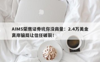 AIMS荣鹰证券坑你没商量：2.4万美金离岸骗局让信任破裂！