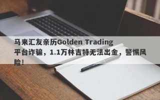 马来汇友亲历Golden Trading平台诈骗，1.1万林吉特无法出金，警惕风险！