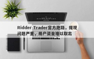 Ridder Trader官方跑路，提现问题严重，用户资金难以取出