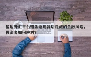 星迈外汇平台赠金返现背后隐藏的金融风险，投资者如何应对？