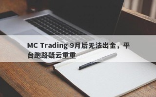 MC Trading 9月后无法出金，平台跑路疑云重重