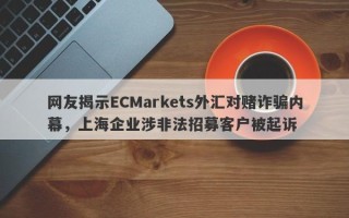 网友揭示ECMarkets外汇对赌诈骗内幕，上海企业涉非法招募客户被起诉