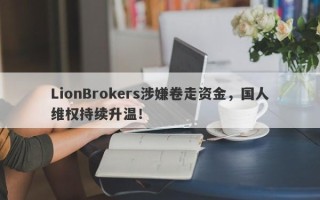 LionBrokers涉嫌卷走资金，国人维权持续升温！