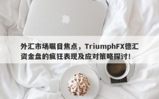 外汇市场瞩目焦点，TriumphFX德汇资金盘的疯狂表现及应对策略探讨！