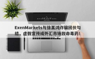 ExenMarkets与徐某鸿诈骗团伙勾结，虚假宣传成外汇市场致命毒药！