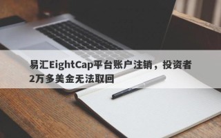 易汇EightCap平台账户注销，投资者2万多美金无法取回