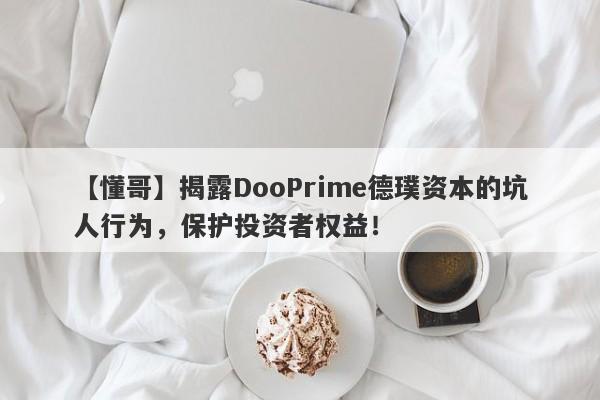 【懂哥】揭露DooPrime德璞资本的坑人行为，保护投资者权益！-第1张图片-要懂汇