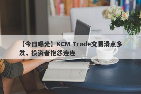 【今日曝光】KCM Trade交易滑点多发，投资者抱怨连连-第1张图片-要懂汇