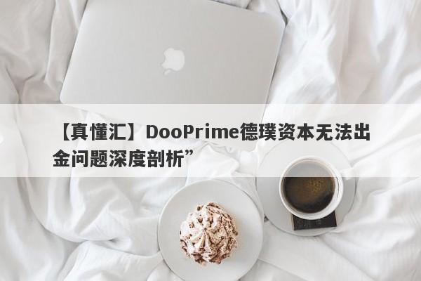 【真懂汇】DooPrime德璞资本无法出金问题深度剖析”-第1张图片-要懂汇