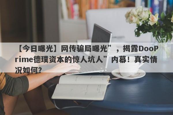 【今日曝光】网传骗局曝光”，揭露DooPrime德璞资本的惊人坑人”内幕！真实情况如何？-第1张图片-要懂汇