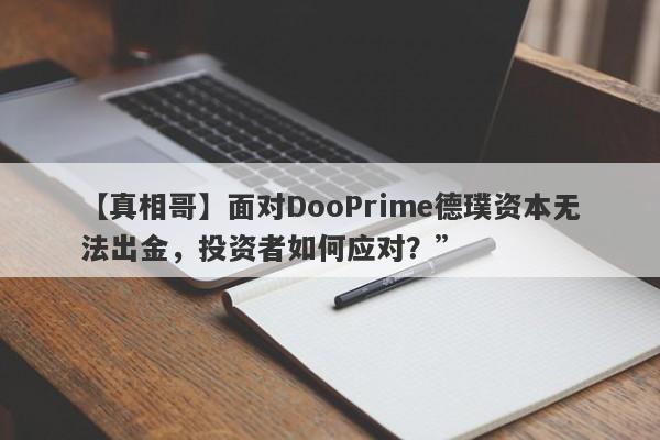 【真相哥】面对DooPrime德璞资本无法出金，投资者如何应对？”-第1张图片-要懂汇