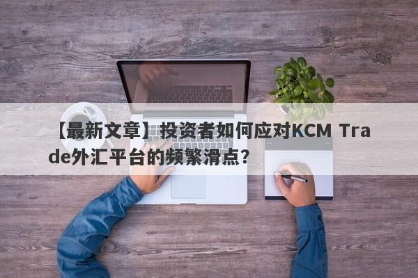 【最新文章】投资者如何应对KCM Trade外汇平台的频繁滑点？-第1张图片-要懂汇