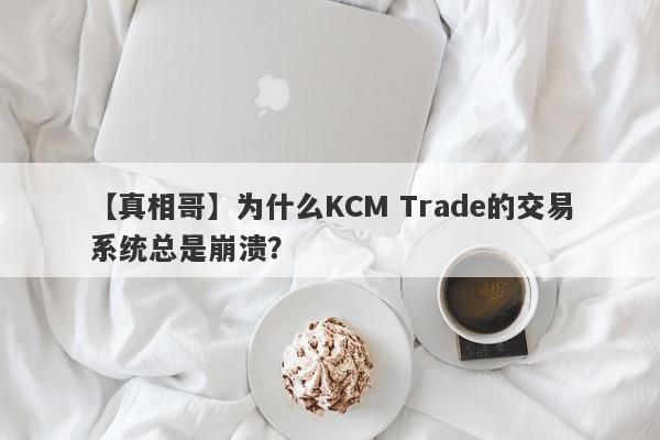 【真相哥】为什么KCM Trade的交易系统总是崩溃？-第1张图片-要懂汇