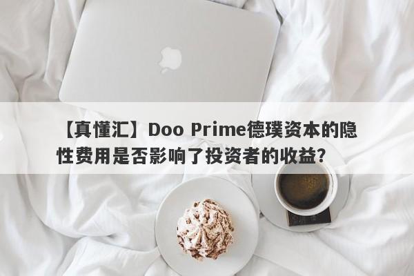 【真懂汇】Doo Prime德璞资本的隐性费用是否影响了投资者的收益？-第1张图片-要懂汇