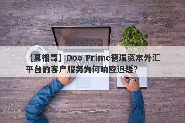 【真相哥】Doo Prime德璞资本外汇平台的客户服务为何响应迟缓？-第1张图片-要懂汇